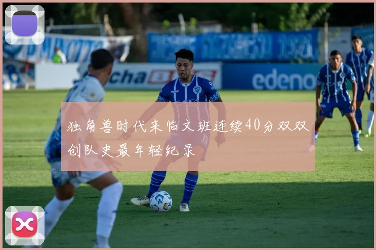 独角兽时代来临文班连续40分双双创队史最年轻纪录