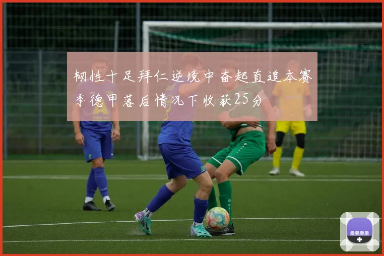 韧性十足拜仁逆境中奋起直追本赛季德甲落后情况下收获25分