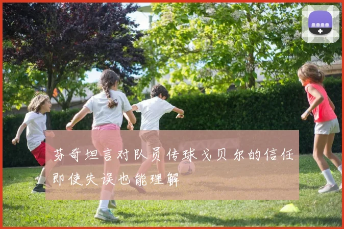 芬奇坦言对队员传球戈贝尔的信任即使失误也能理解