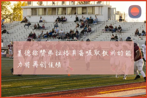 基德称赞弗拉格具备吸取教训的能力将再创佳绩