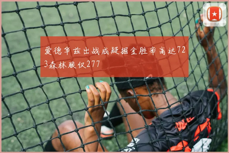 爱德华兹出战成疑掘金胜率高达723森林狼仅277