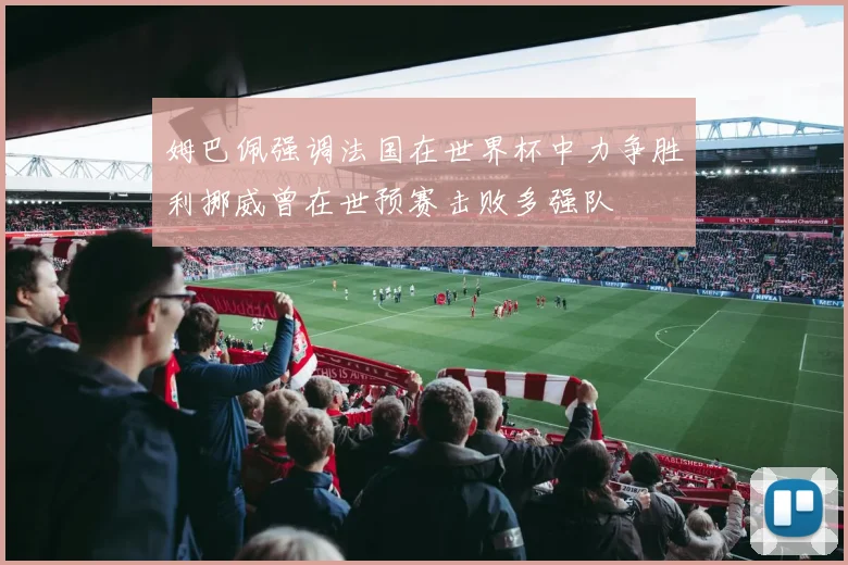 姆巴佩强调法国在世界杯中力争胜利挪威曾在世预赛击败多强队