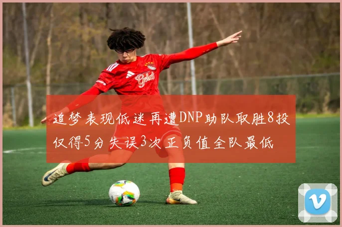 追梦表现低迷再遭DNP助队取胜8投仅得5分失误3次正负值全队最低