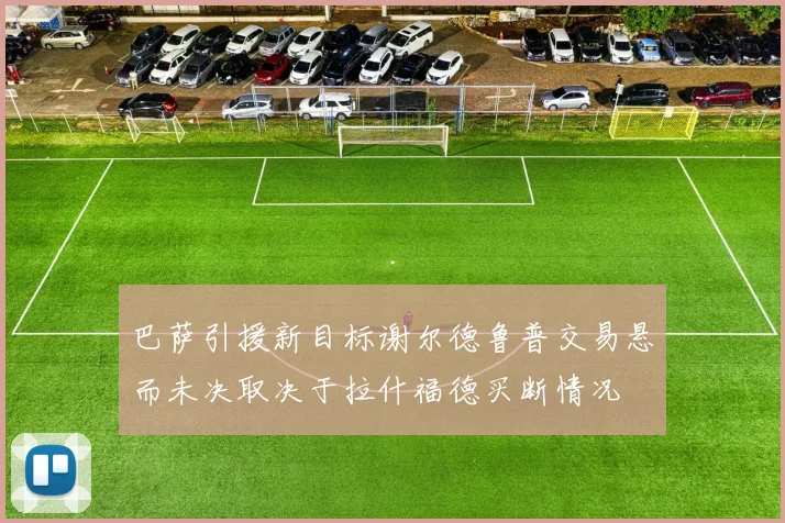 巴萨引援新目标谢尔德鲁普交易悬而未决取决于拉什福德买断情况