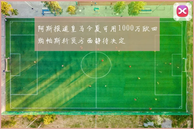 阿斯报道皇马今夏可用1000万欧回购帕斯科莫方面静待决定
